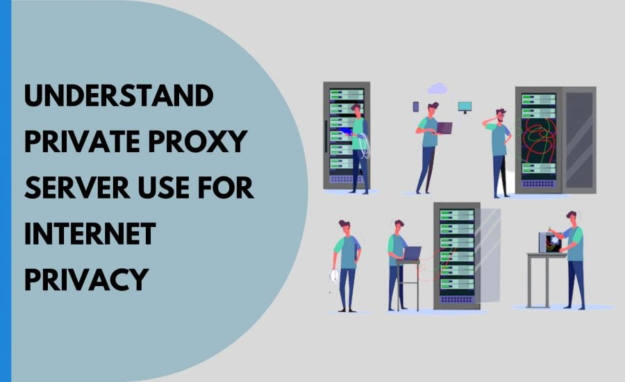 Understand Private Proxy Server Use for Internet Privacy