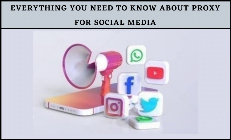 Everything You Need To Know About Proxy For Social Media