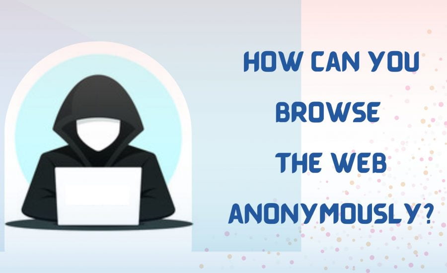 How can you browse the web anonymously?