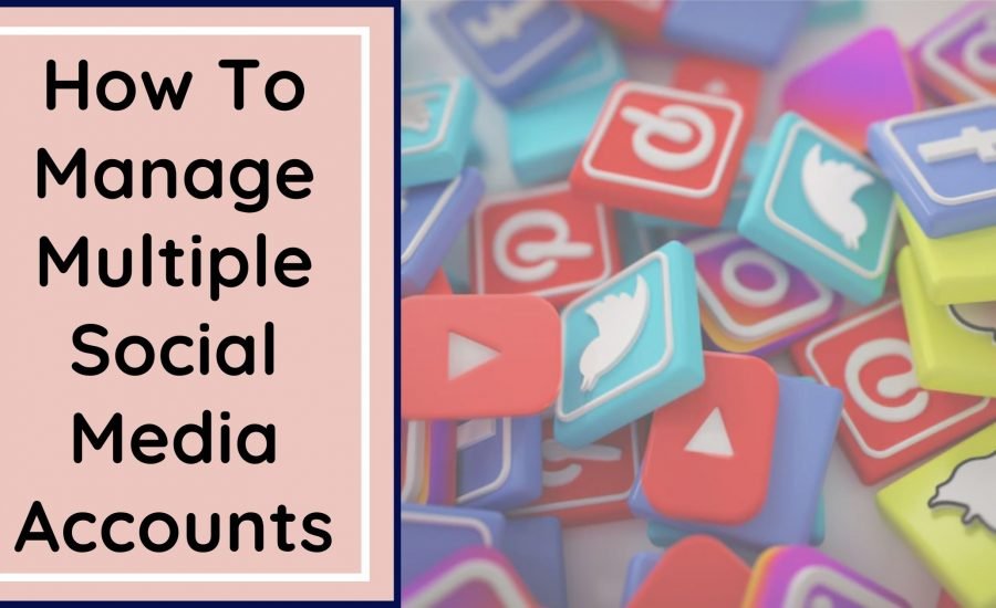 How To Manage Multiple Social Media Accounts