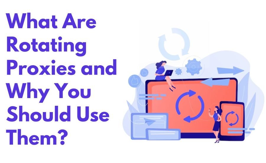 What Are Rotating Proxies and Why You Should  Use Them?