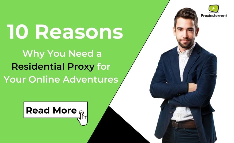 10 Reasons Why You Need a Residential Proxy for Your Online Adventures