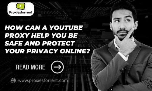 How Can a YouTube Proxy Help You Be Safe and Protect Your Privacy Online?