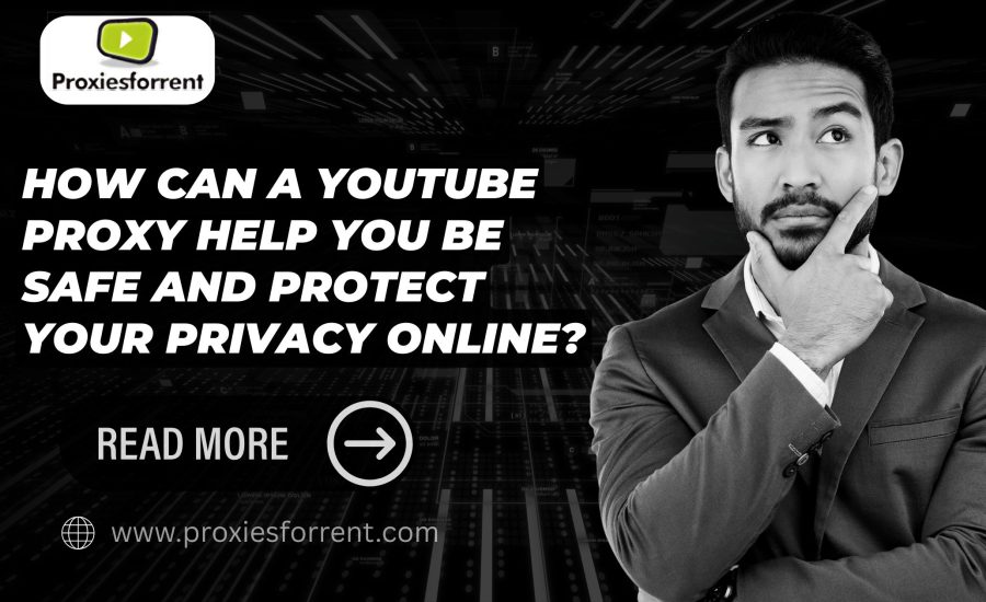 How Can a YouTube Proxy Help You Be Safe and Protect Your Privacy Online?
