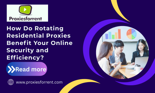 How Do Rotating Residential Proxies Benefit Your Online Security and Efficiency?