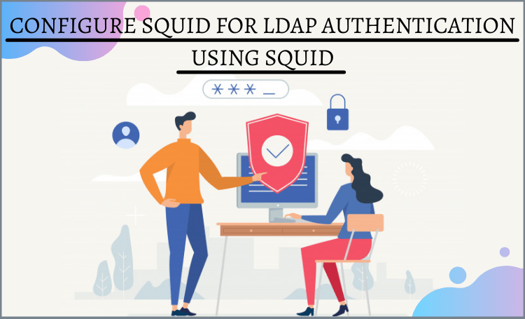 Configure squid for LDAP authentication using squid_ldap_auth helper
