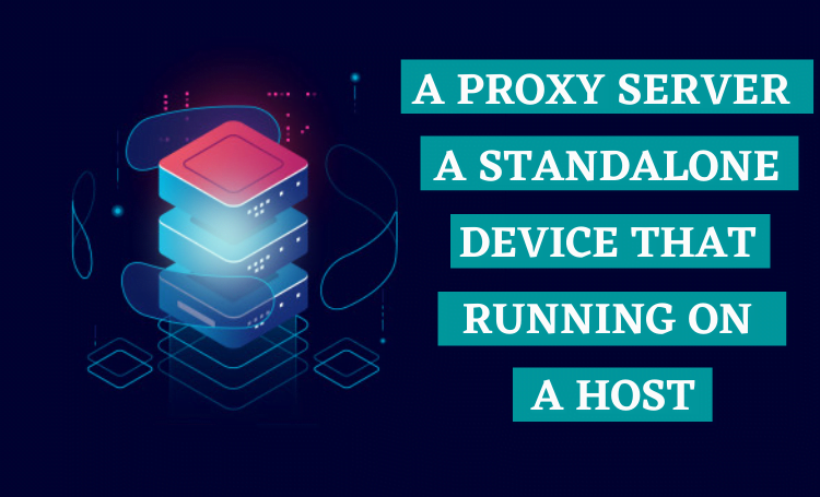 A Proxy Server is a Standalone device that running on a Host.