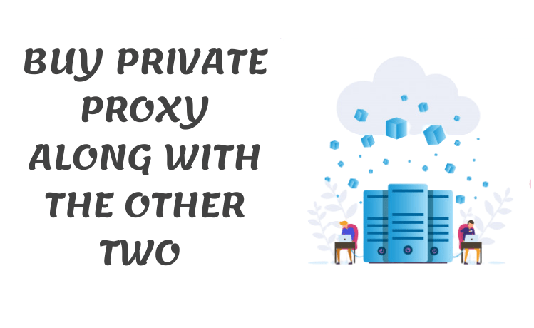 Buy Private Proxy along with the other two types for screening the web with ease