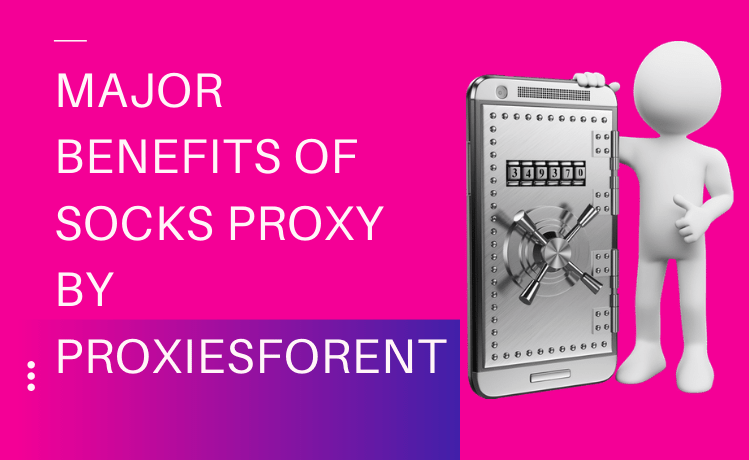 Major benefits of socks proxy by Proxiesforent.