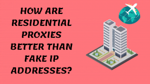How are residential proxies better than fake IP addresses?