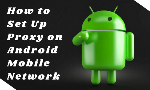 How to Set Up Proxy on Android Mobile Network