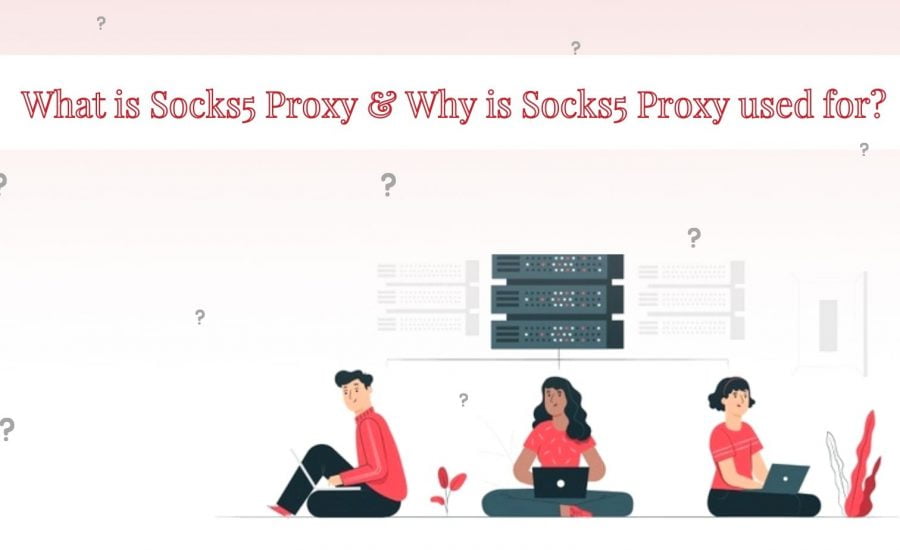 What Is Socks5 Proxy & Why Is Socks5 Proxy Used For?