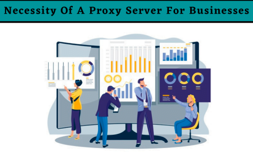 Necessity Of A Proxy Server For Businesses