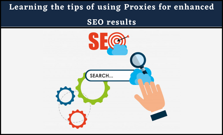 Learning the tips of using Proxies for enhanced SEO results