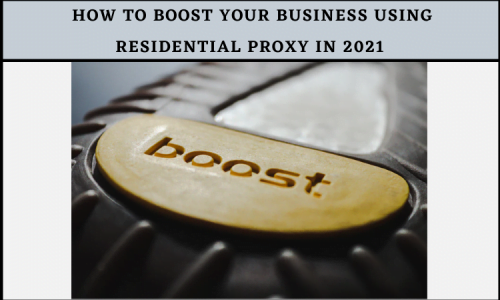 What are Residential Proxies? How to Boost Your Business Using Residential Proxy in 2021