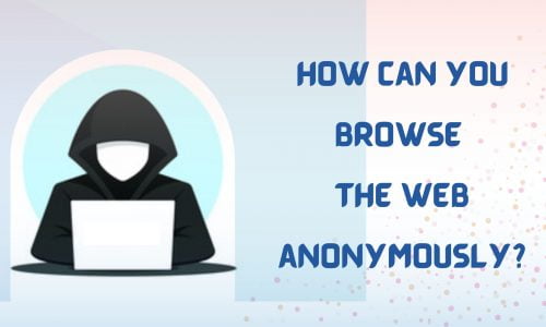 How can you browse the web anonymously?