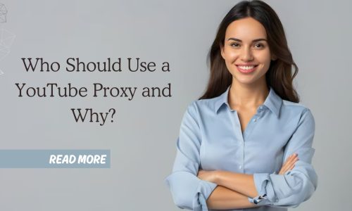 Who Should Use a YouTube Proxy and Why?