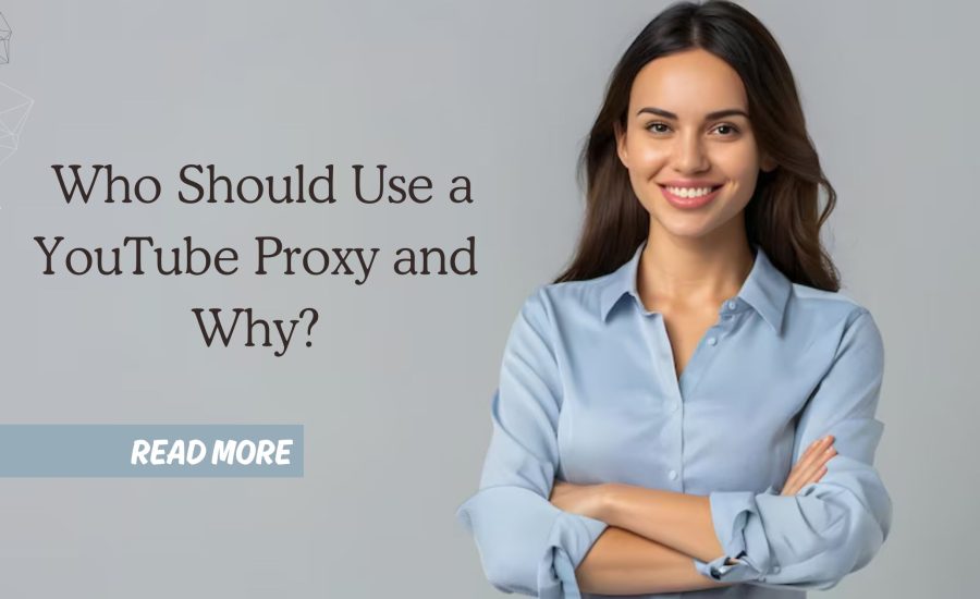 Who Should Use a YouTube Proxy and Why?