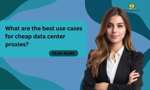 What are the best use cases for cheap data center proxies?