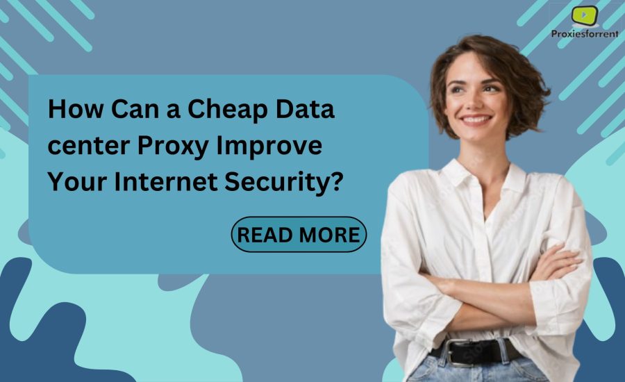 How Can a Cheap Data center Proxy Improve Your Internet Security?