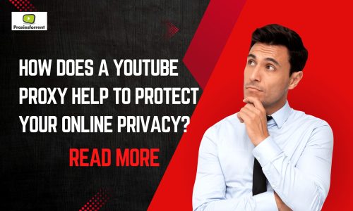 How Does a YouTube Proxy Help to Protect Your Online Privacy?