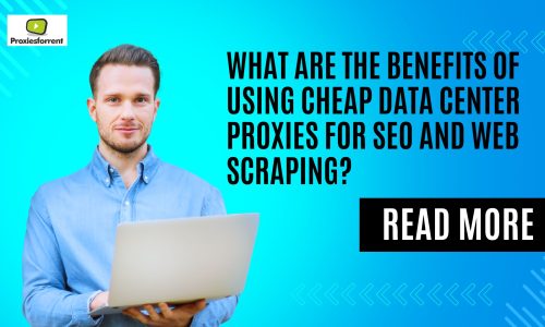 What are the Benefits of Using Cheap Data Center Proxies for SEO and Web Scraping?