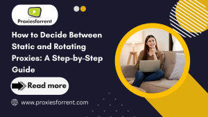 How to Decide Between Static and Rotating Proxies proxiesforrent